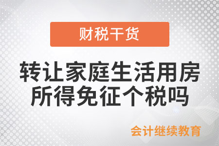 個人轉讓家庭生活用房，取得的所得免征個稅嗎？