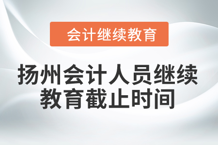 2024年揚(yáng)州會(huì)計(jì)人員繼續(xù)教育截止時(shí)間