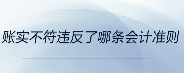 賬實(shí)不符違反了哪條會(huì)計(jì)準(zhǔn)則