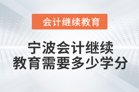 2024年度寧波會(huì)計(jì)繼續(xù)教育需要多少學(xué)分？