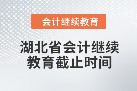 2024年度湖北省會計人員繼續(xù)教育截止時間