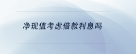 凈現(xiàn)值考慮借款利息嗎