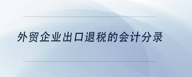 中級(jí)會(huì)計(jì)外貿(mào)企業(yè)出口退稅的會(huì)計(jì)分錄