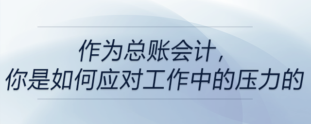作為總賬會計，你是如何應對工作中的壓力的