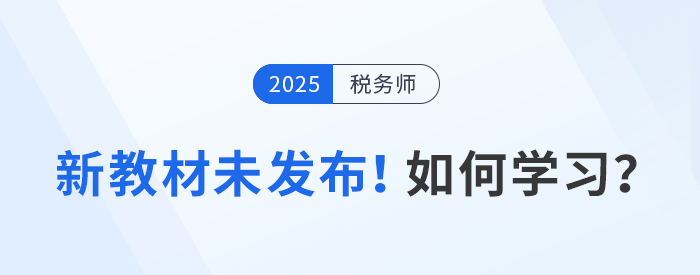 2025年稅務(wù)師備考啟航，教材未發(fā)布前該如何學(xué)習(xí)？