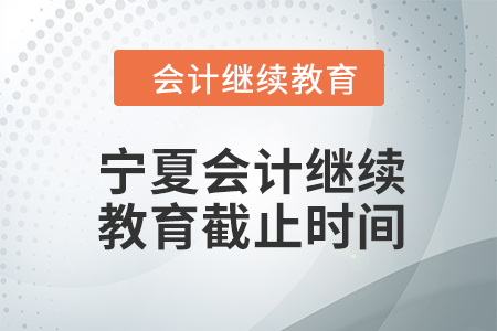 2024年寧夏會計(jì)人員繼續(xù)教育截止時間