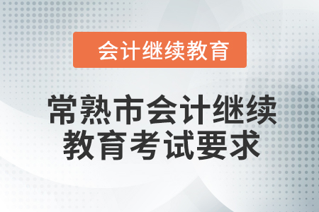 2024年常熟市會(huì)計(jì)人員繼續(xù)教育考試要求 2024年常熟市會(huì)計(jì)人員繼續(xù)教育考試要求