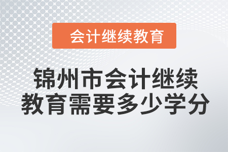 2024年錦州市會計人員繼續(xù)教育需要多少學分？