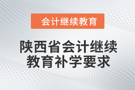 2024年陜西省會計繼續(xù)教育補學(xué)要求