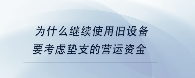 中級會計為什么繼續(xù)使用舊設(shè)備要考慮墊支的營運資金