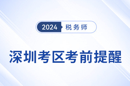 2024年稅務師考試深圳考區(qū)考前溫馨提醒！