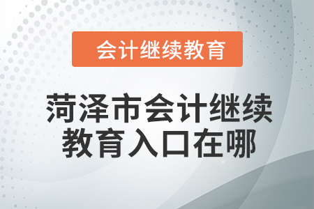 2024年菏澤市會計繼續(xù)教育入口在哪？