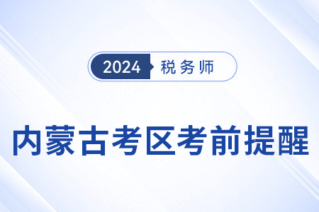 2024年稅務(wù)師考試內(nèi)蒙古考區(qū)考前溫馨提醒！