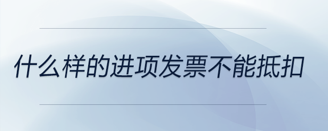 什么樣的進(jìn)項發(fā)票不能抵扣