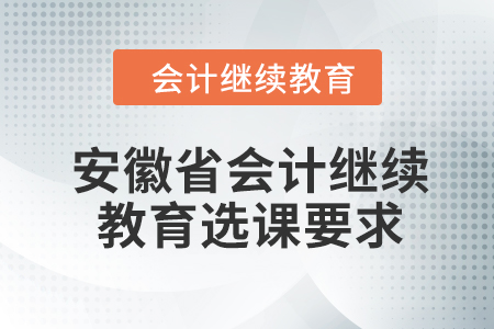 2024年安徽省會計人員繼續(xù)教育選課要求