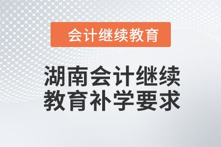 2024年湖南會計繼續(xù)教育補學(xué)要求