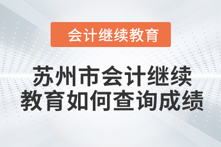 2024年蘇州市會(huì)計(jì)繼續(xù)教育如何查詢成績？