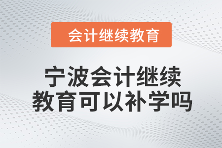 2024年寧波會(huì)計(jì)繼續(xù)教育可以補(bǔ)學(xué)嗎？