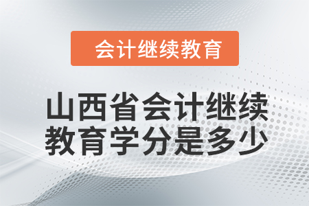 2024年山西省會計繼續(xù)教育學(xué)分是多少？