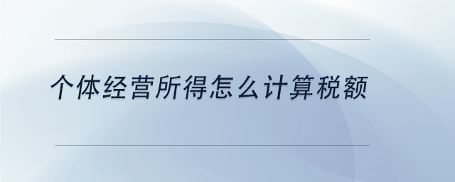 中級會計(jì)個(gè)體經(jīng)營所得怎么計(jì)算稅額