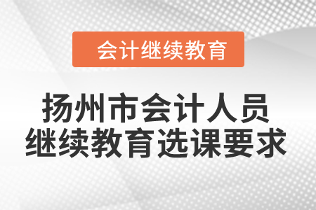 2024年揚州市會計人員繼續(xù)教育選課要求