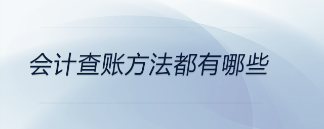 會(huì)計(jì)查賬方法都有哪些？可做參考！