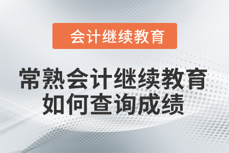 2024年常熟市會計人員繼續(xù)教育如何查詢成績？