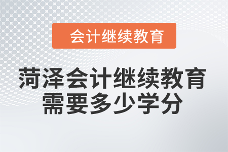 2024年菏澤會計(jì)繼續(xù)教育需要多少學(xué)分？