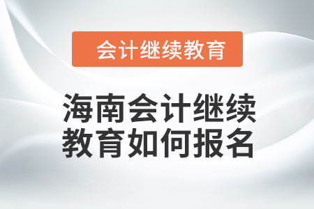 2024年海南會計(jì)繼續(xù)教育如何報(bào)名？