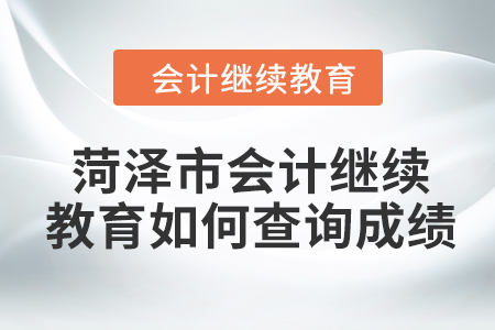 2024年菏澤市會(huì)計(jì)繼續(xù)教育如何查詢成績(jī)？