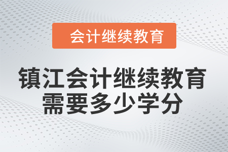 2024年鎮(zhèn)江會計繼續(xù)教育需要多少學(xué)分？