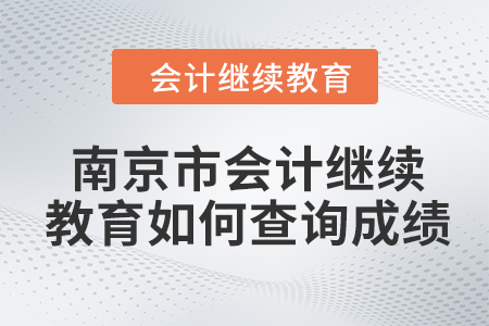 2024年南京市會(huì)計(jì)人員繼續(xù)教育如何查詢(xún)成績(jī)？