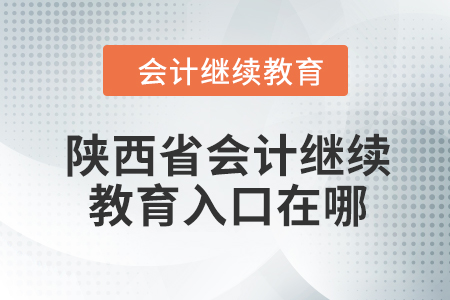 2024年陜西省會計繼續(xù)教育入口在哪？