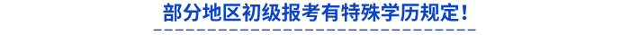 部分地區(qū)初級報考有特殊學(xué)歷規(guī)定！