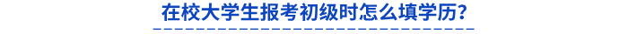 在校大學(xué)生報(bào)考初級(jí)時(shí)怎么填學(xué)歷？