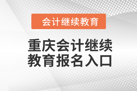 2024年重慶市會(huì)計(jì)人員繼續(xù)教育報(bào)名入口在哪？