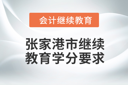 2024年度張家港市會(huì)計(jì)繼續(xù)教育學(xué)分要求