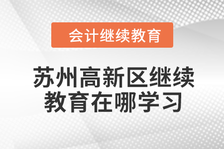2024年蘇州高新區(qū)會計人員繼續(xù)教育在哪學(xué)習(xí)？