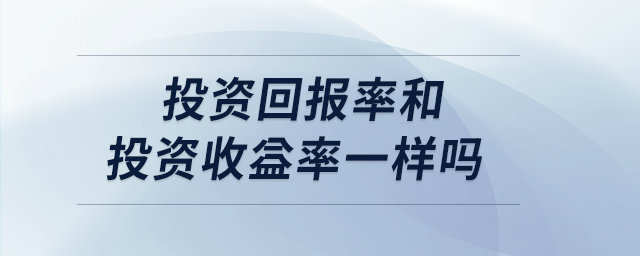 投資回報(bào)率和投資收益率一樣嗎