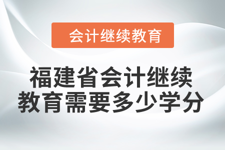 2024年福建省會(huì)計(jì)繼續(xù)教育需要多少學(xué)分？
