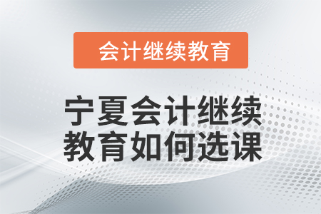 2024年寧夏會計繼續(xù)教育如何選課學(xué)習(xí)？