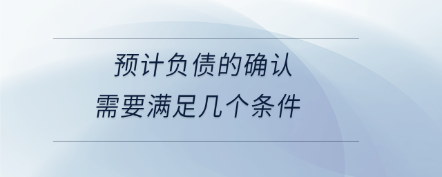 預(yù)計(jì)負(fù)債的確認(rèn)需要滿足幾個(gè)條件