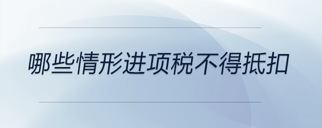 哪些情形進(jìn)項(xiàng)稅不得抵扣