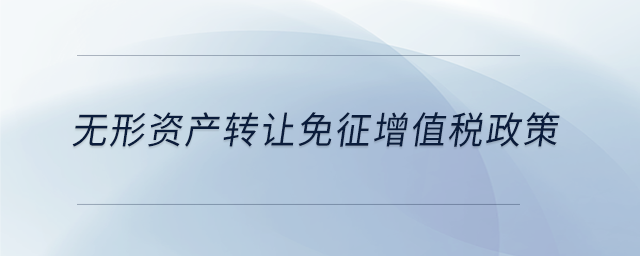 無形資產(chǎn)轉(zhuǎn)讓免征增值稅政策