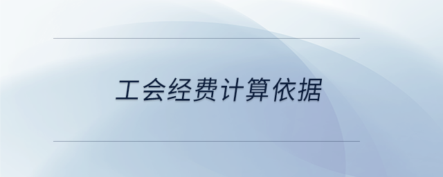 工會經(jīng)費計算依據(jù)