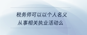 稅務師可以以個人名義從事相關執(zhí)業(yè)活動么