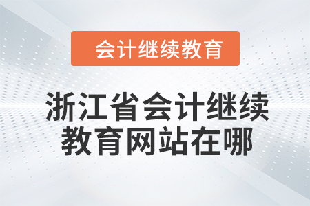 2024年浙江省會計人員繼續(xù)教育網(wǎng)站在哪？