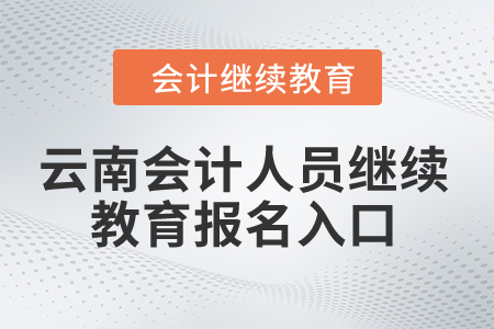 2024年云南省會(huì)計(jì)人員繼續(xù)教育報(bào)名入口