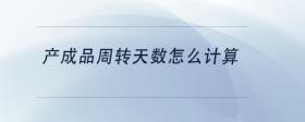 產(chǎn)成品周轉(zhuǎn)天數(shù)怎么計算
