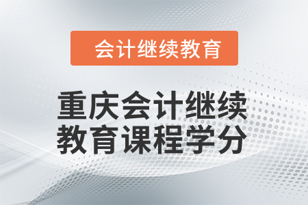 2024年重慶會(huì)計(jì)繼續(xù)教育課程學(xué)分